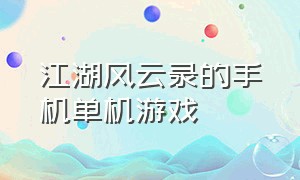江湖风云录的手机单机游戏（跟江湖风云录相似的单机版的游戏）