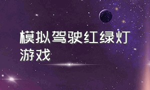 模拟驾驶红绿灯游戏（模拟开车过红绿灯的游戏）