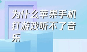 为什么苹果手机打游戏听不了音乐