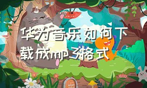 华为音乐如何下载成mp3格式