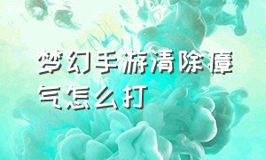 梦幻手游清除瘴气怎么打