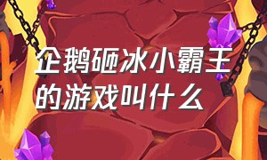 企鹅砸冰小霸王的游戏叫什么