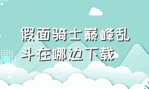 假面骑士巅峰乱斗在哪边下载（假面骑士巅峰乱斗怎么下载教程）