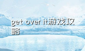 get over it游戏攻略（getting over it游戏攻略）