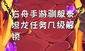 方舟手游驯服泰坦龙任务几级解锁