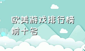 欧美游戏排行榜前十名（欧美游戏排行榜前十名电脑游戏）