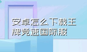 安卓怎么下载王牌竞速国际服