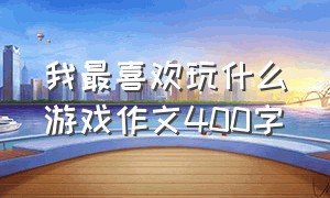 我最喜欢玩什么游戏作文400字