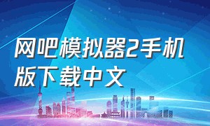 网吧模拟器2手机版下载中文