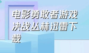 电影勇敢者游戏决战丛林迅雷下载