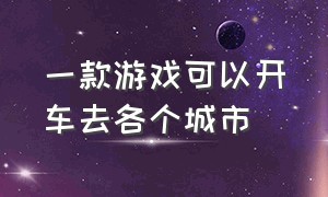 一款游戏可以开车去各个城市（有什么游戏能开着车全图跑）