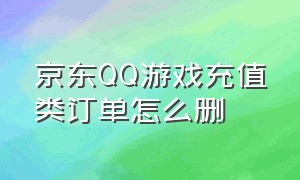 京东QQ游戏充值类订单怎么删