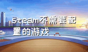 steam不需要配置的游戏