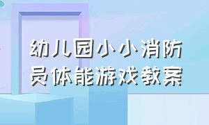 幼儿园小小消防员体能游戏教案