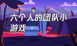 六个人的团队小游戏