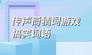 传声筒猜词游戏搞笑词语