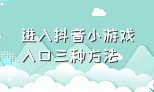 进入抖音小游戏入口三种方法