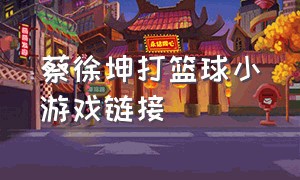 蔡徐坤打篮球小游戏链接