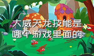 大威天龙技能是哪个游戏里面的