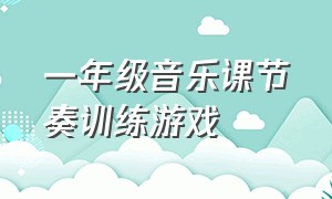 一年级音乐课节奏训练游戏