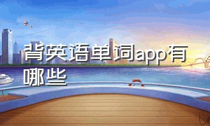 背英语单词app有哪些（背英语单词app有哪些软件）