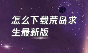 怎么下载荒岛求生最新版