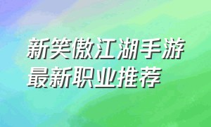 新笑傲江湖手游最新职业推荐（新笑傲江湖手游职业选择哪个好）