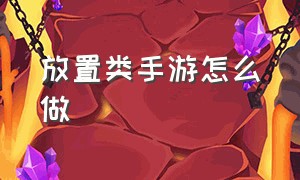 放置类手游怎么做（放置类休闲手游战斗升级）