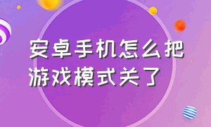 安卓手机怎么把游戏模式关了