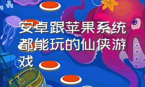 安卓跟苹果系统都能玩的仙侠游戏