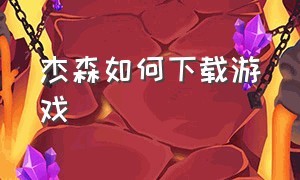 杰森如何下载游戏（杰森 下载）