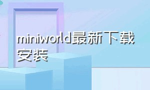 miniworld最新下载安装（miniworld官网最新版）