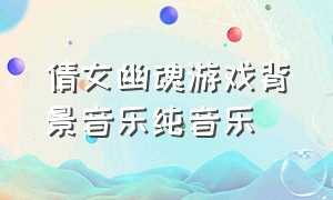 倩女幽魂游戏背景音乐纯音乐