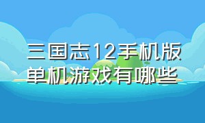 三国志12手机版单机游戏有哪些