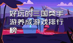 好玩的三国类手游养成游戏排行榜