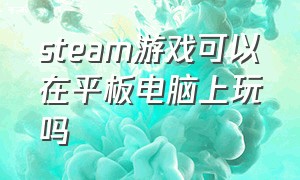 steam游戏可以在平板电脑上玩吗