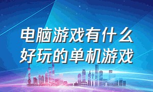 电脑游戏有什么好玩的单机游戏