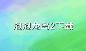 泡泡龙岛2下载（灵龙岛下载）