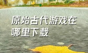 原始古代游戏在哪里下载