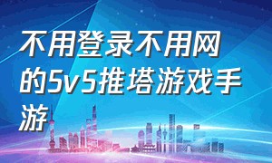 不用登录不用网的5v5推塔游戏手游