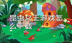 昆虫女王游戏怎么下载