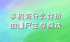 手机有什么好玩的僵尸生存游戏（有什么僵尸生存游戏手机版）