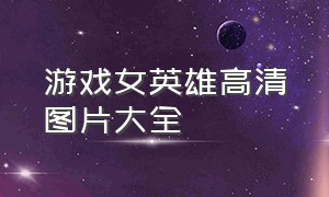 游戏女英雄高清图片大全