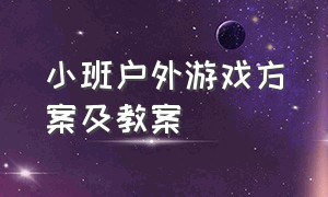 小班户外游戏方案及教案