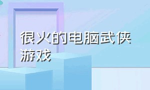 很火的电脑武侠游戏