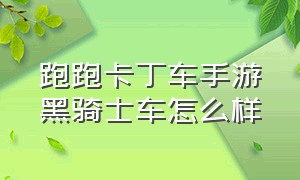 跑跑卡丁车手游黑骑士车怎么样