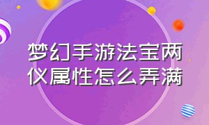 梦幻手游法宝两仪属性怎么弄满