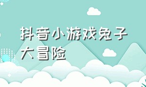 抖音小游戏兔子大冒险（兔子大冒险小游戏攻略）