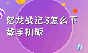 怒龙战记3怎么下载手机版（怒龙战纪3手机版怎么下载）