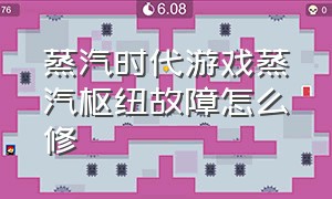 蒸汽时代游戏蒸汽枢纽故障怎么修